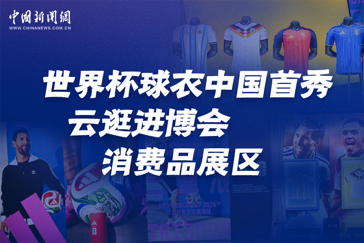 世界杯球衣中國首秀 云逛進博會消費品展區(qū)